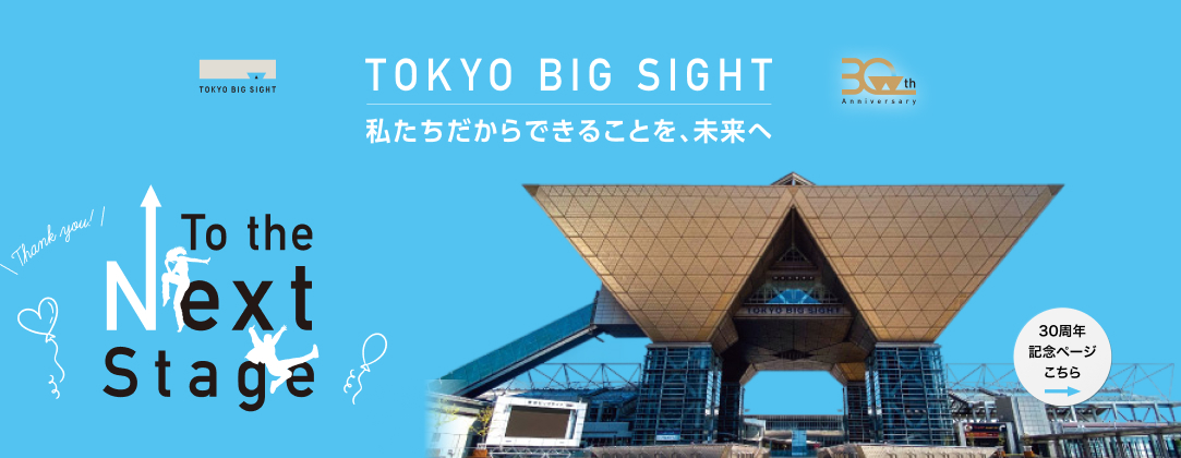 TOKYO BIG SIGHT 30th Anniversary 私たちだからできることを、未来へ Thank you! To the Next Stage 30周年記念ページこちら