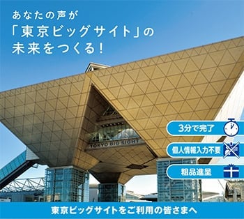 あなたの声が「東京ビッグサイト」の未来をつくる！ 3分で完了、個人情報入力不要、粗品進呈 東京ビッグサイトをご利用の皆さまへ